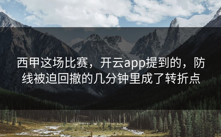 西甲这场比赛，开云app提到的，防线被迫回撤的几分钟里成了转折点