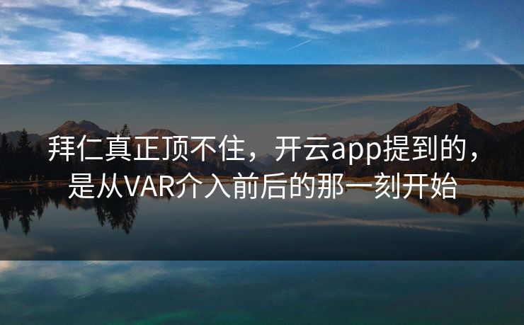 拜仁真正顶不住,开云app提到的,是从VAR介入前后的那一刻开始 拜仁真正顶不住,开云app提到的,是从VAR介入前后的那一刻开始