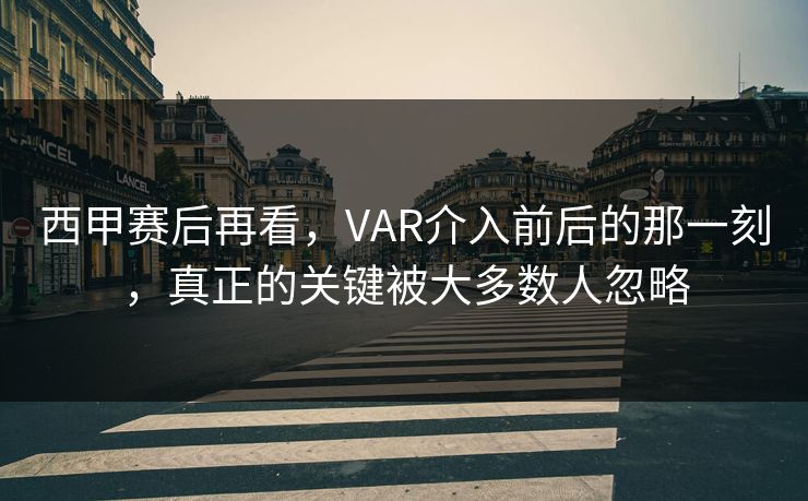 西甲赛后再看，VAR介入前后的那一刻，真正的关键被大多数人忽略