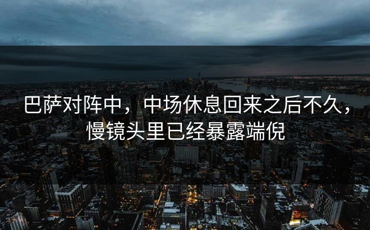 巴萨对阵中，中场休息回来之后不久，慢镜头里已经暴露端倪