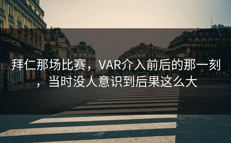 拜仁那场比赛,VAR介入前后的那一刻,当时没人意识到后果这么大 拜仁那场比赛,VAR介入前后的那一刻,当时没人意识到后果这么大