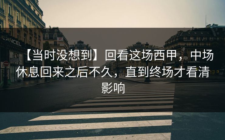 【当时没想到】回看这场西甲，中场休息回来之后不久，直到终场才看清影响