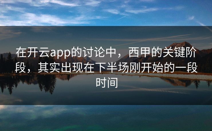 在开云app的讨论中,西甲的关键阶段,其实出现在下半场刚开始的一段时间 在开云app的讨论中,西甲的关键阶段,其实出现在下半场刚开始的一段时间