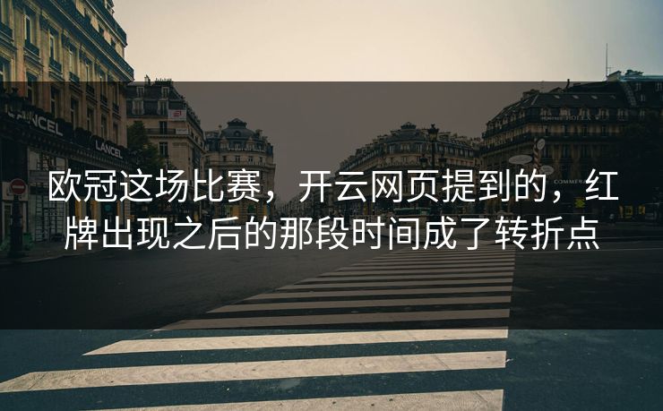 欧冠这场比赛,开云网页提到的,红牌出现之后的那段时间成了转折点 欧冠这场比赛,开云网页提到的,红牌出现之后的那段时间成了转折点