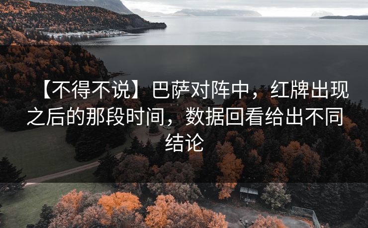 【不得不说】巴萨对阵中，红牌出现之后的那段时间，数据回看给出不同结论