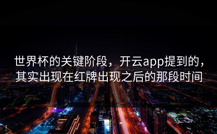 世界杯的关键阶段,开云app提到的,其实出现在红牌出现之后的那段时间 世界杯的关键阶段,开云app提到的,其实出现在红牌出现之后的那段时间