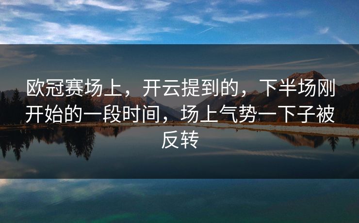 欧冠赛场上,开云提到的,下半场刚开始的一段时间,场上气势一下子被反转 欧冠赛场上,开云提到的,下半场刚开始的一段时间,场上气势一下子被反转