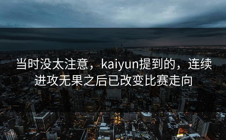 当时没太注意，kaiyun提到的，连续进攻无果之后已改变比赛走向