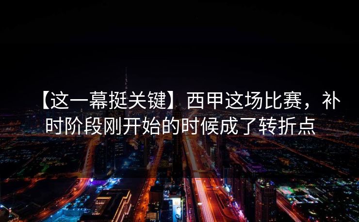 【这一幕挺关键】西甲这场比赛，补时阶段刚开始的时候成了转折点