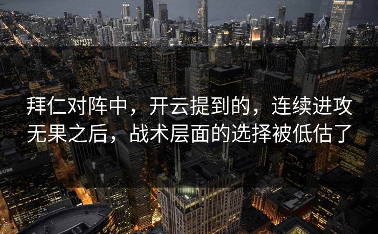 拜仁对阵中,开云提到的,连续进攻无果之后,战术层面的选择被低估了 拜仁对阵中,开云提到的,连续进攻无果之后,战术层面的选择被低估了