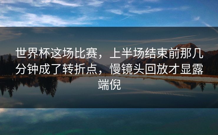 世界杯这场比赛，上半场结束前那几分钟成了转折点，慢镜头回放才显露端倪