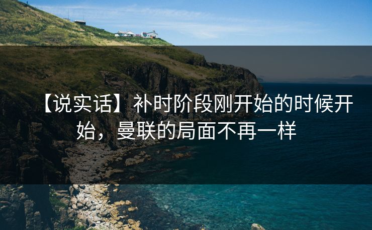 【说实话】补时阶段刚开始的时候开始，曼联的局面不再一样